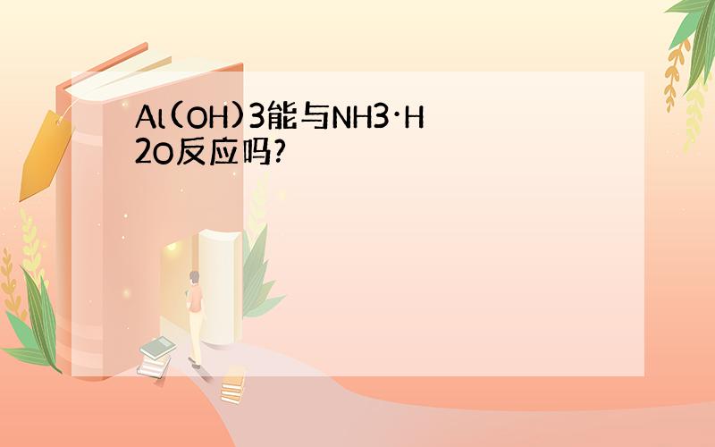 Al(OH)3能与NH3·H2O反应吗?