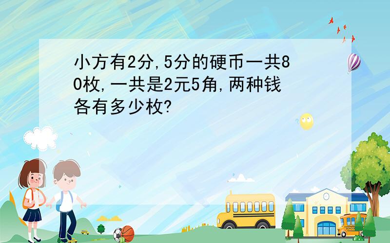 小方有2分,5分的硬币一共80枚,一共是2元5角,两种钱各有多少枚?