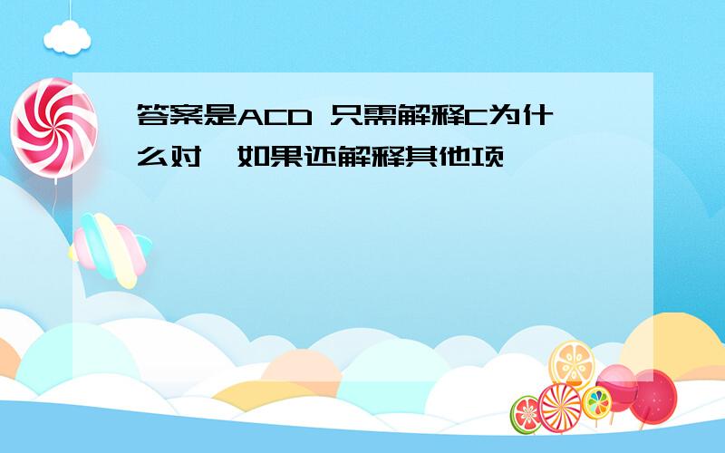 答案是ACD 只需解释C为什么对,如果还解释其他项