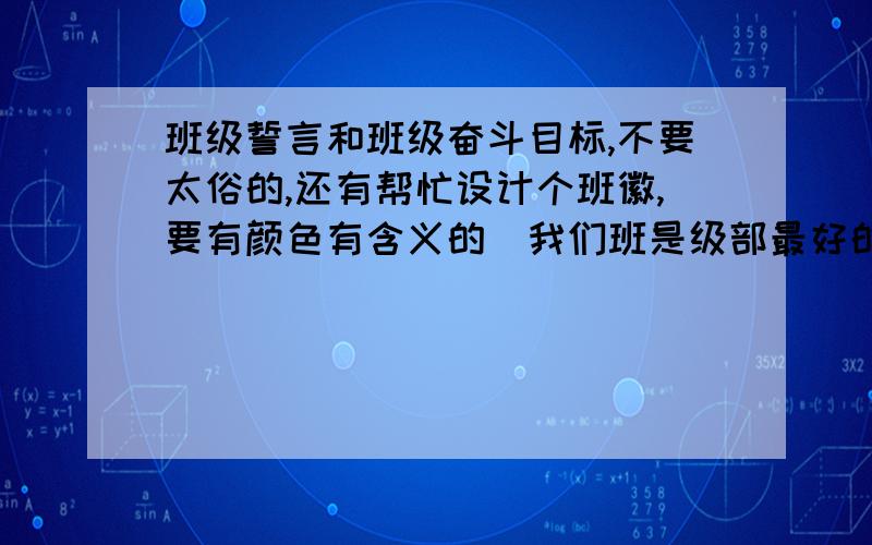 班级誓言和班级奋斗目标,不要太俗的,还有帮忙设计个班徽,要有颜色有含义的（我们班是级部最好的班）