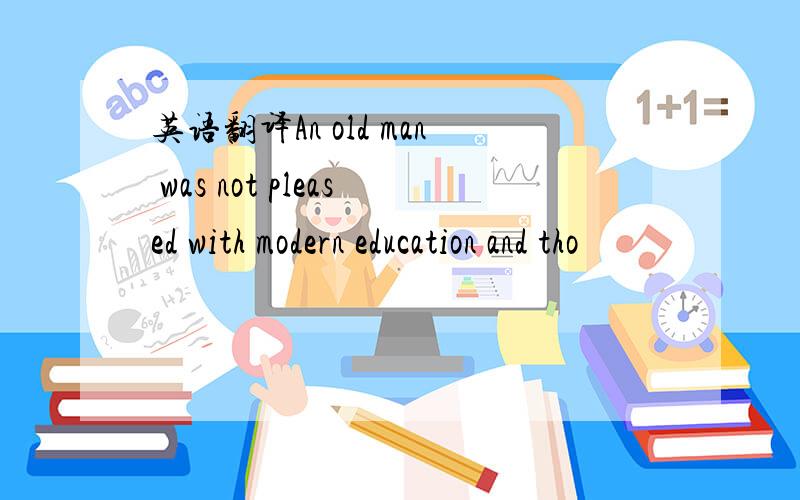 英语翻译An old man was not pleased with modern education and tho