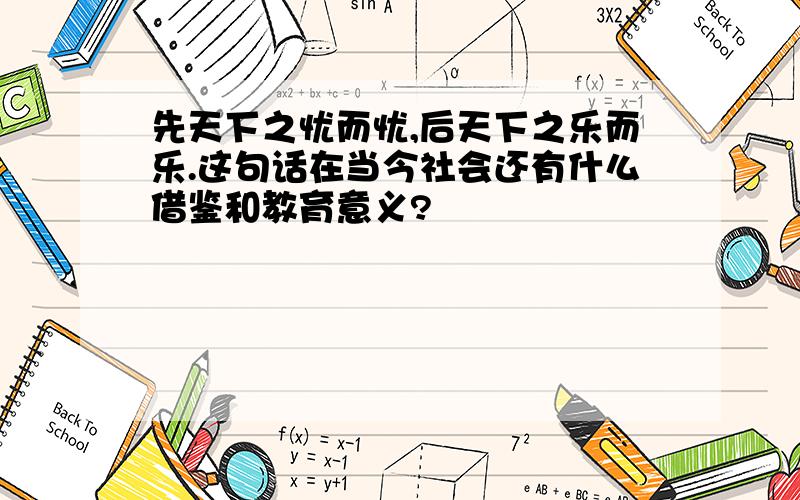 先天下之忧而忧,后天下之乐而乐.这句话在当今社会还有什么借鉴和教育意义?