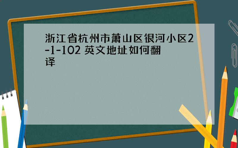 浙江省杭州市萧山区银河小区2-1-102 英文地址如何翻译