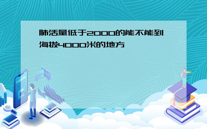 肺活量低于2000的能不能到海拔4000米的地方