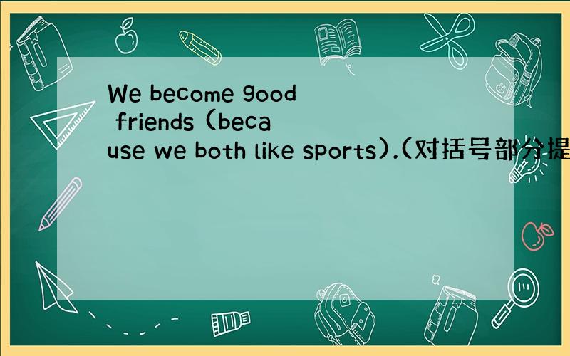 We become good friends (because we both like sports).(对括号部分提