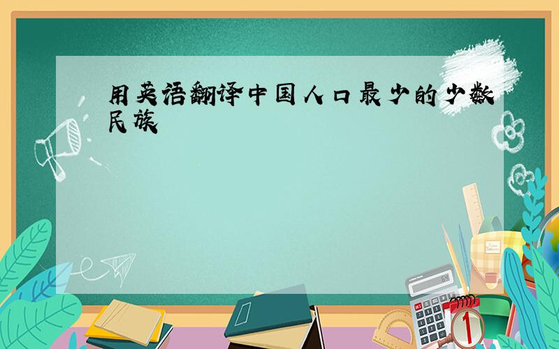 用英语翻译中国人口最少的少数民族