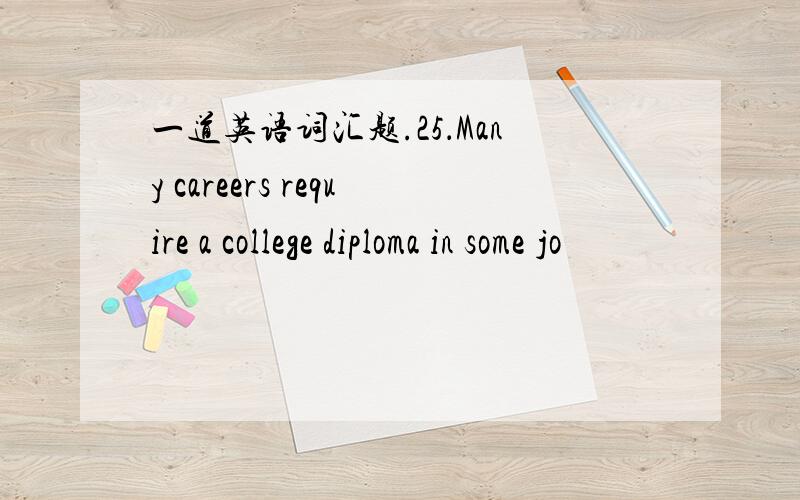 一道英语词汇题.25．Many careers require a college diploma in some jo