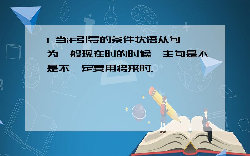 1 当if引导的条件状语从句为一般现在时的时候,主句是不是不一定要用将来时.