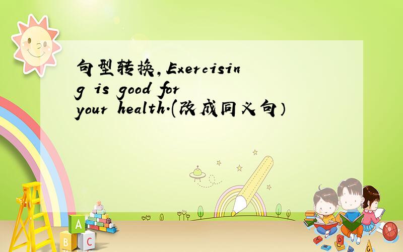 句型转换,Exercising is good for your health.(改成同义句）