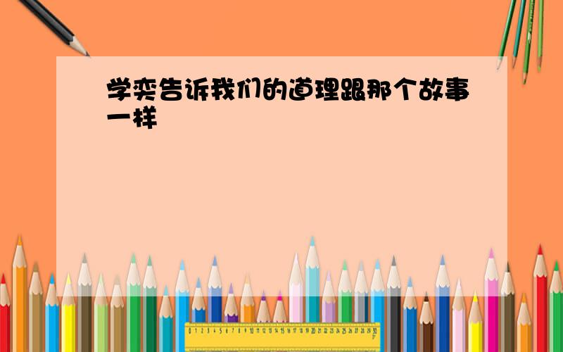 学奕告诉我们的道理跟那个故事一样