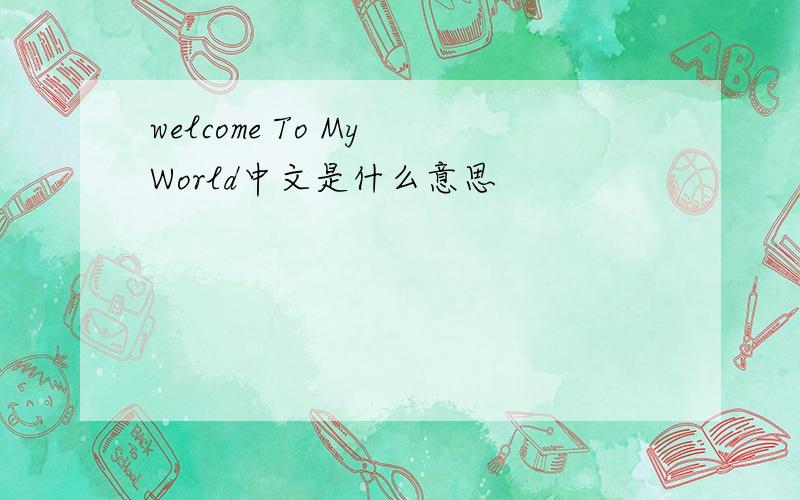 welcome To My World中文是什么意思