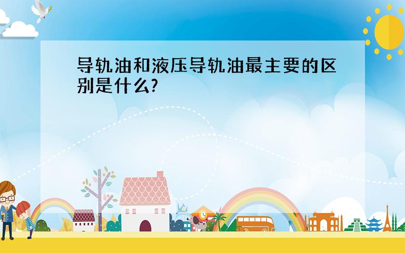 导轨油和液压导轨油最主要的区别是什么?