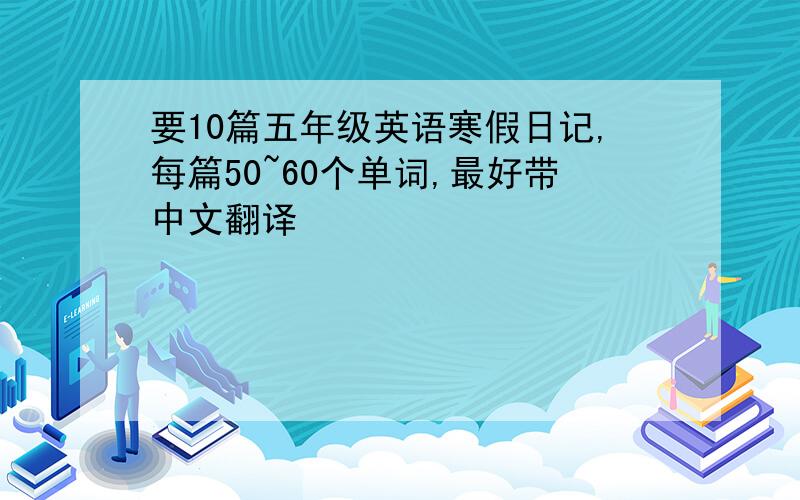 要10篇五年级英语寒假日记,每篇50~60个单词,最好带中文翻译