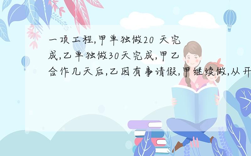 一项工程,甲单独做20 天完成,乙单独做30天完成,甲乙合作几天后,乙因有事请假,甲继续做,从开工到完成任务共用了16天