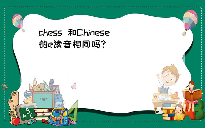 chess 和Chinese的e读音相同吗?