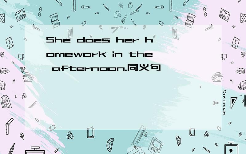 She does her homework in the afternoon.同义句