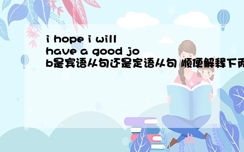 i hope i will have a good job是宾语从句还是定语从句 顺便解释下两种句子的区别 具体些 我分