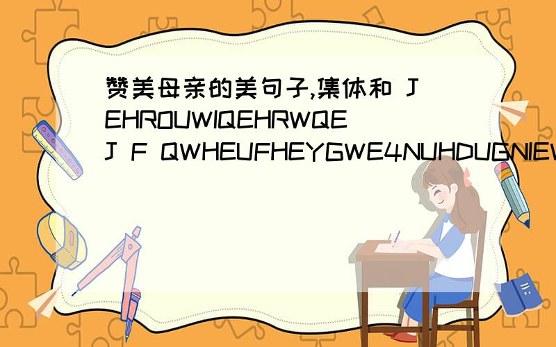 赞美母亲的美句子,集体和 JEHROUWIQEHRWQEJ F QWHEUFHEYGWE4NUHDUGNIEWY