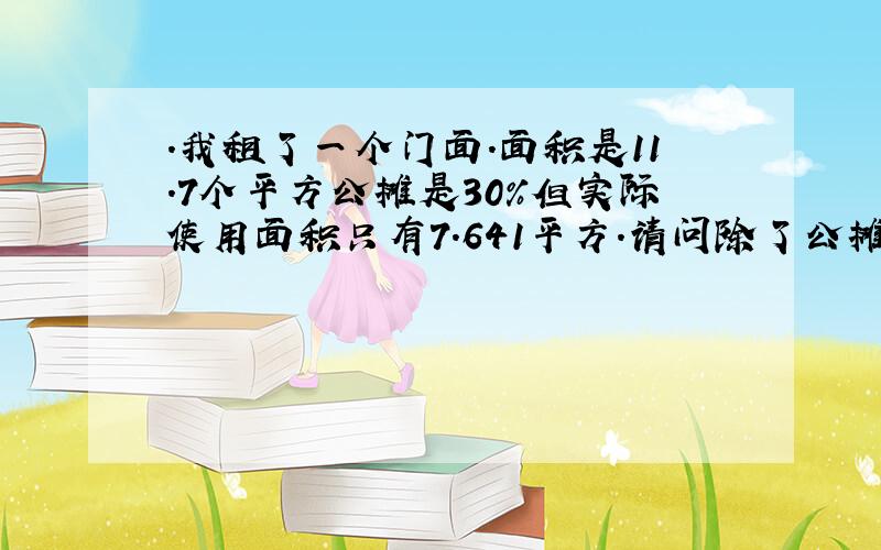 .我租了一个门面.面积是11.7个平方公摊是30%但实际使用面积只有7.641平方.请问除了公摊是否正确!