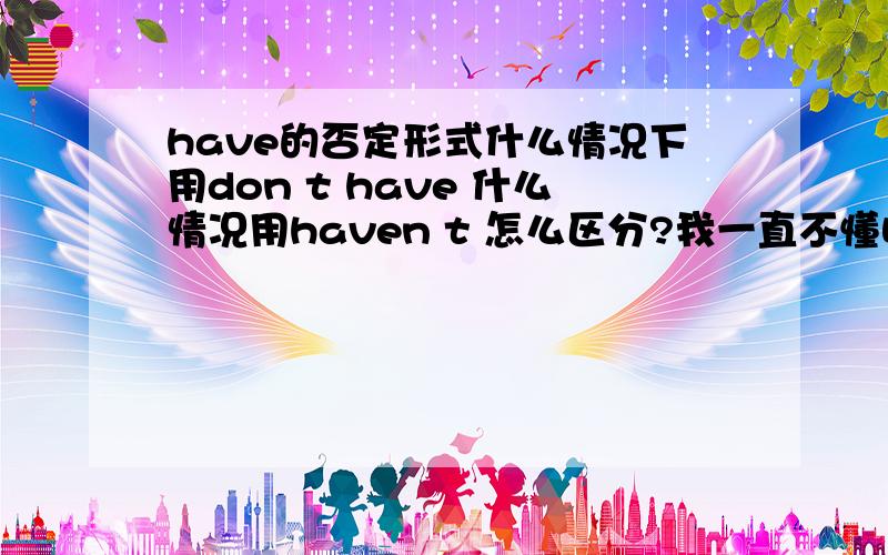 have的否定形式什么情况下用don t have 什么情况用haven t 怎么区分?我一直不懂唉.