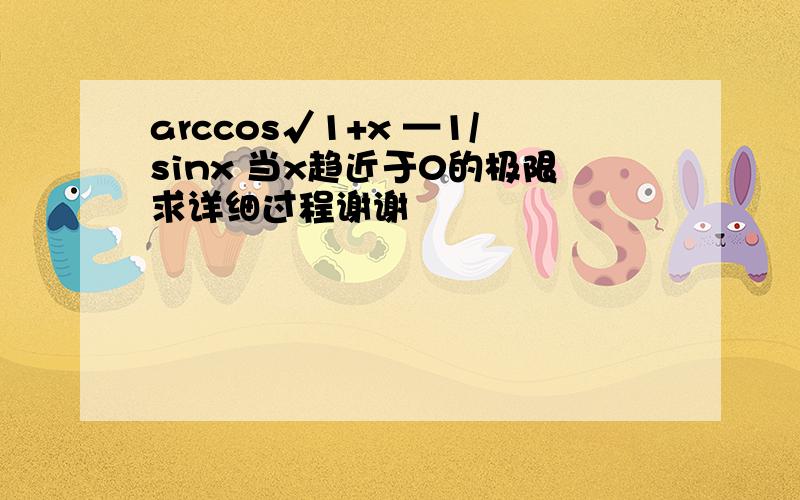 arccos√1+x —1/sinx 当x趋近于0的极限求详细过程谢谢