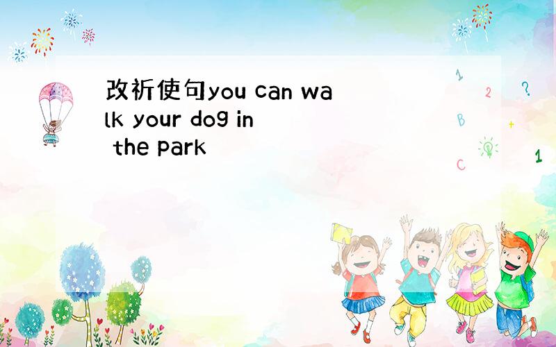 改祈使句you can walk your dog in the park