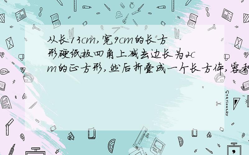 从长13cm,宽9cm的长方形硬纸板四角上减去边长为2cm的正方形,然后折叠成一个长方体,容积是多少立方厘米