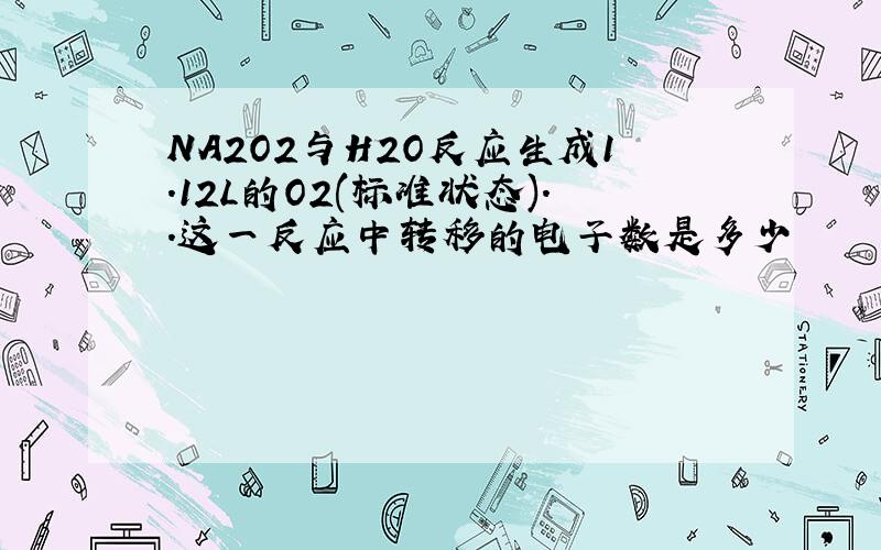 NA2O2与H2O反应生成1.12L的O2(标准状态)..这一反应中转移的电子数是多少