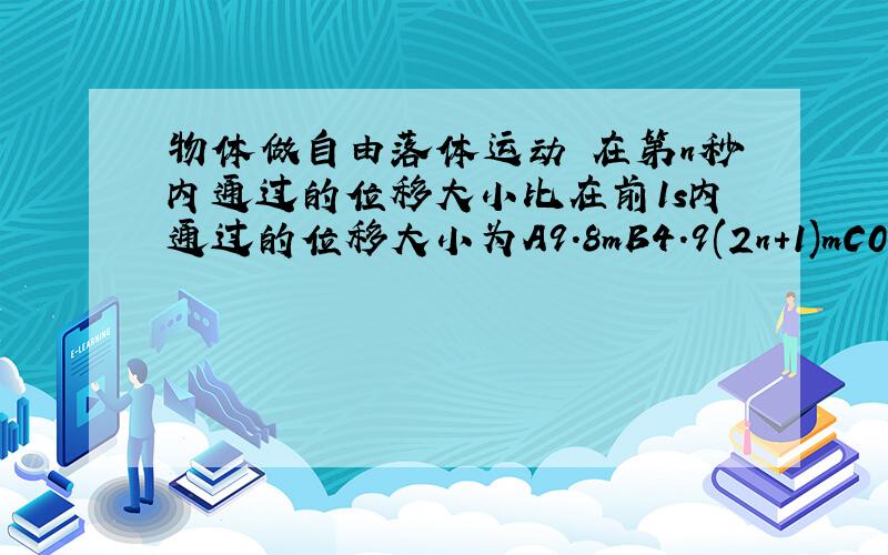 物体做自由落体运动 在第n秒内通过的位移大小比在前1s内通过的位移大小为A9.8mB4.9(2n+1)mC0Dn2/(n