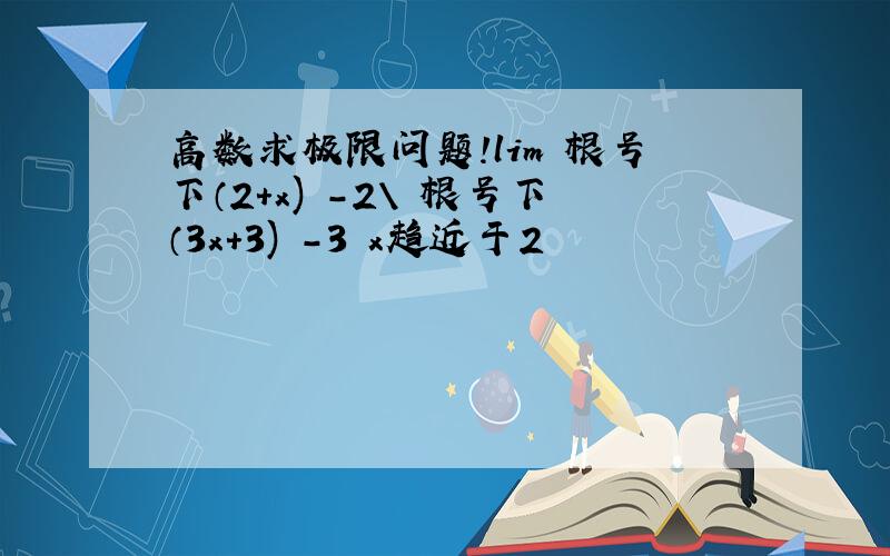 高数求极限问题!lim 根号下（2+x) -2\ 根号下（3x+3) -3 x趋近于2