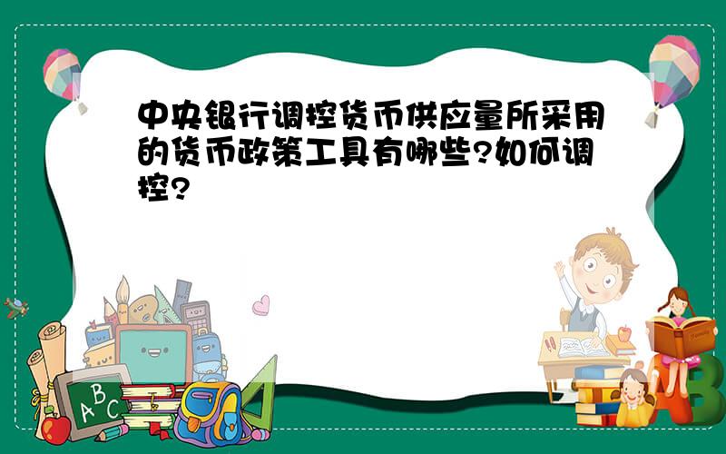 中央银行调控货币供应量所采用的货币政策工具有哪些?如何调控?