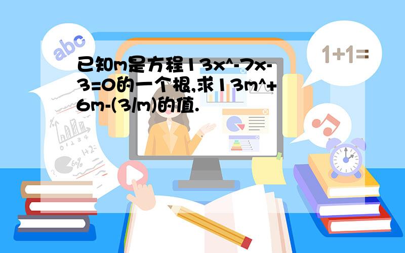 已知m是方程13x^-7x-3=0的一个根,求13m^+6m-(3/m)的值.