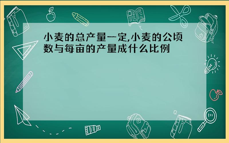 小麦的总产量一定,小麦的公顷数与每亩的产量成什么比例