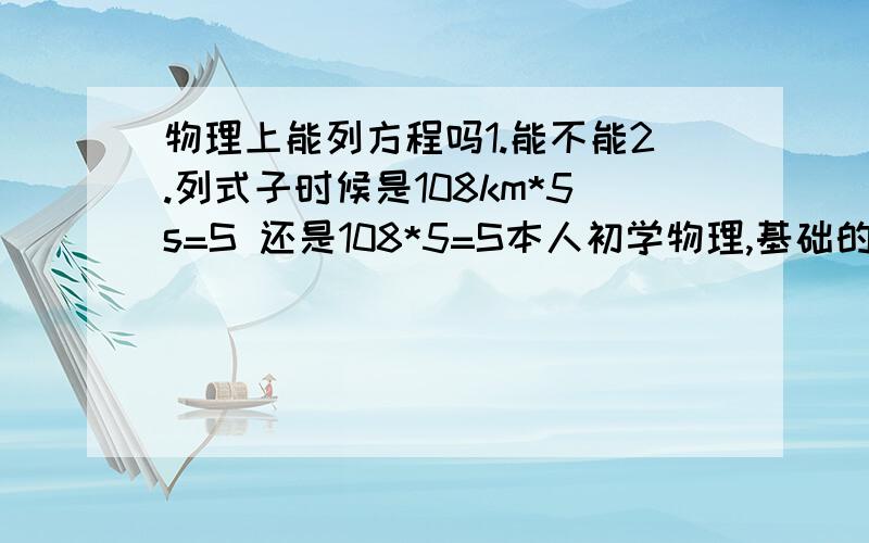 物理上能列方程吗1.能不能2.列式子时候是108km*5s=S 还是108*5=S本人初学物理,基础的格式还不懂,