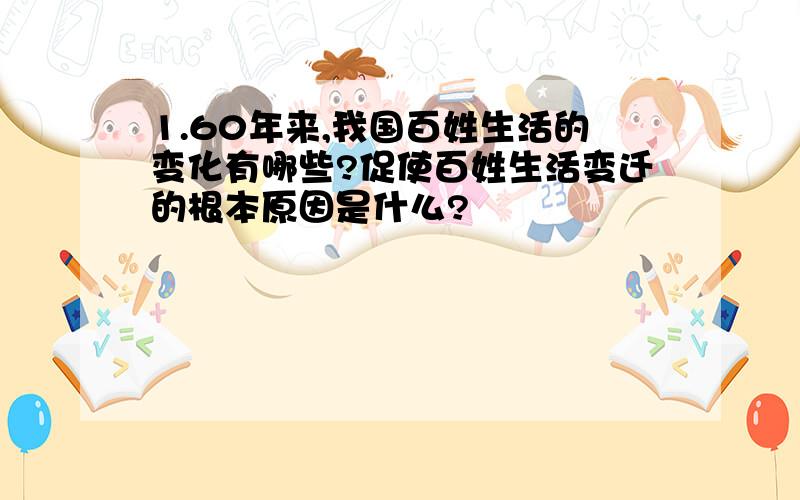 1.60年来,我国百姓生活的变化有哪些?促使百姓生活变迁的根本原因是什么?