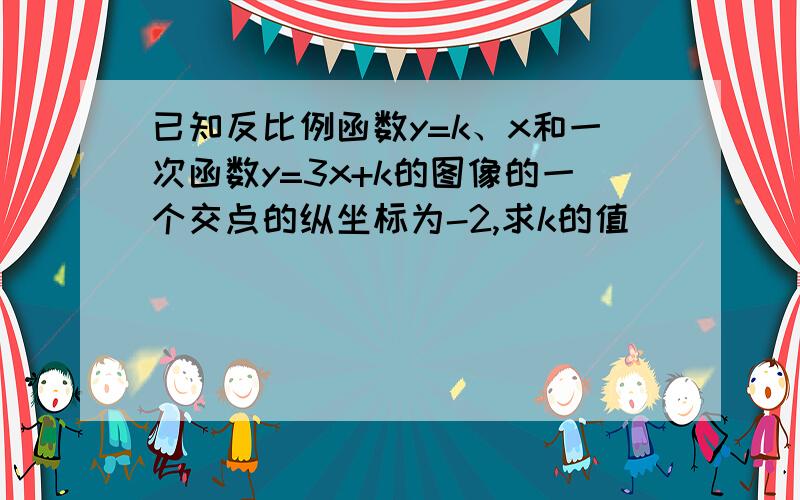 已知反比例函数y=k、x和一次函数y=3x+k的图像的一个交点的纵坐标为-2,求k的值