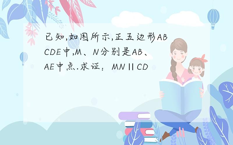 已知,如图所示,正五边形ABCDE中,M、N分别是AB、AE中点.求证：MN∥CD