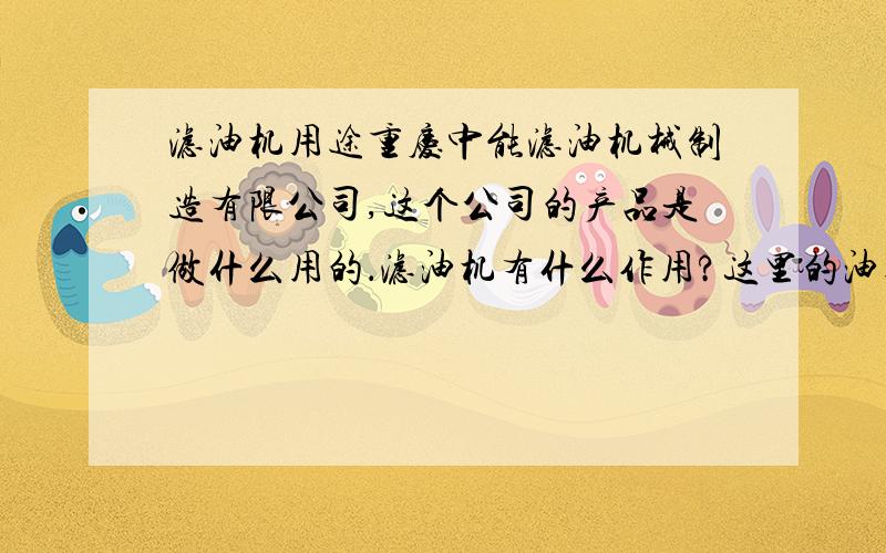 滤油机用途重庆中能滤油机械制造有限公司,这个公司的产品是做什么用的．滤油机有什么作用?这里的油指什么油啊,能过滤掉什么呢