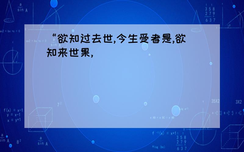 “欲知过去世,今生受者是,欲知来世果,