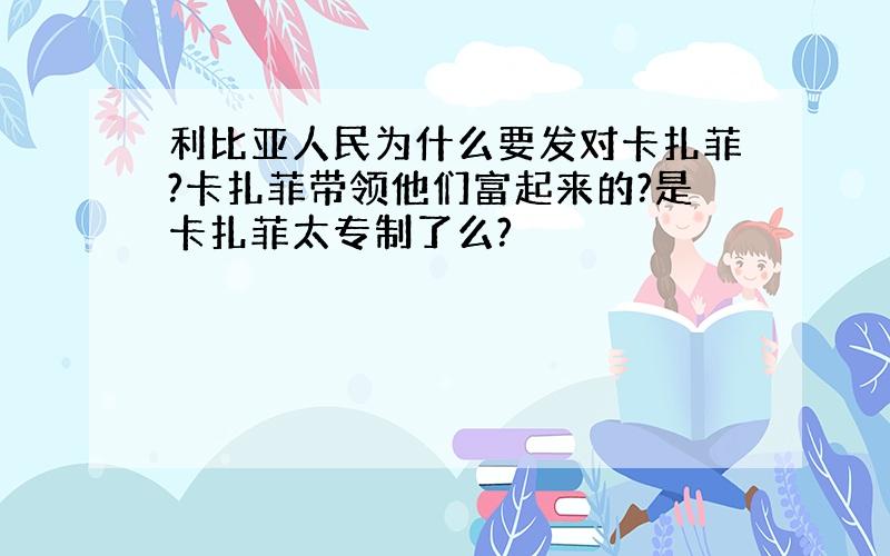 利比亚人民为什么要发对卡扎菲?卡扎菲带领他们富起来的?是卡扎菲太专制了么?