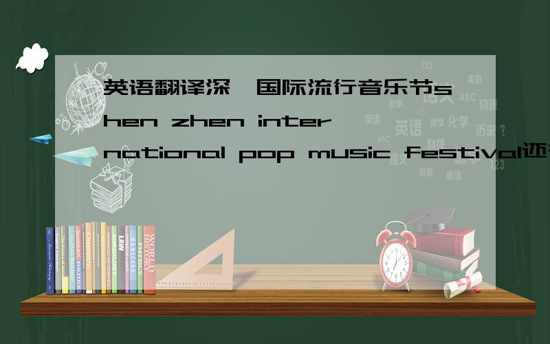 英语翻译深圳国际流行音乐节shen zhen international pop music festival还有么