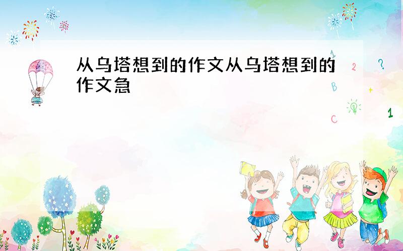 从乌塔想到的作文从乌塔想到的作文急