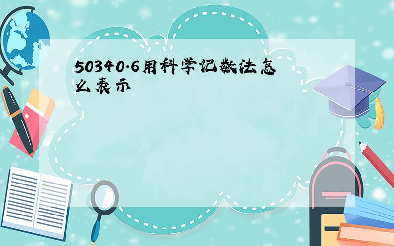 50340.6用科学记数法怎么表示