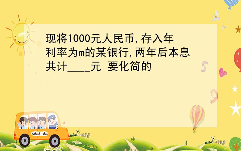 现将1000元人民币,存入年利率为m的某银行,两年后本息共计____元 要化简的