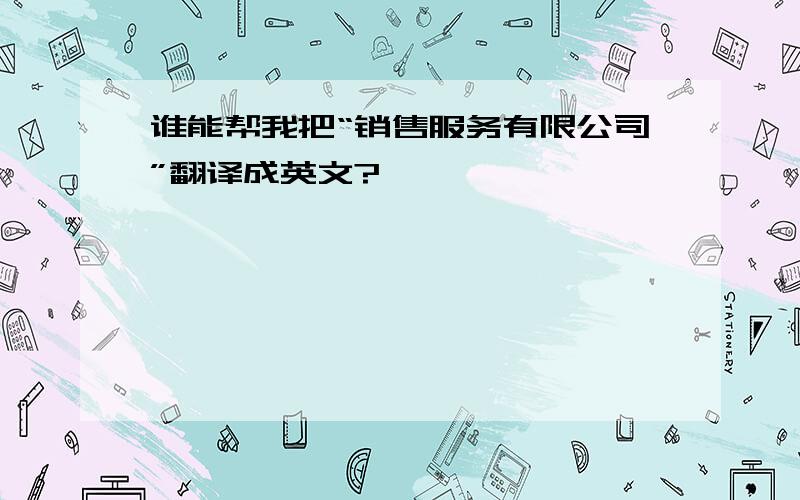 谁能帮我把“销售服务有限公司”翻译成英文?