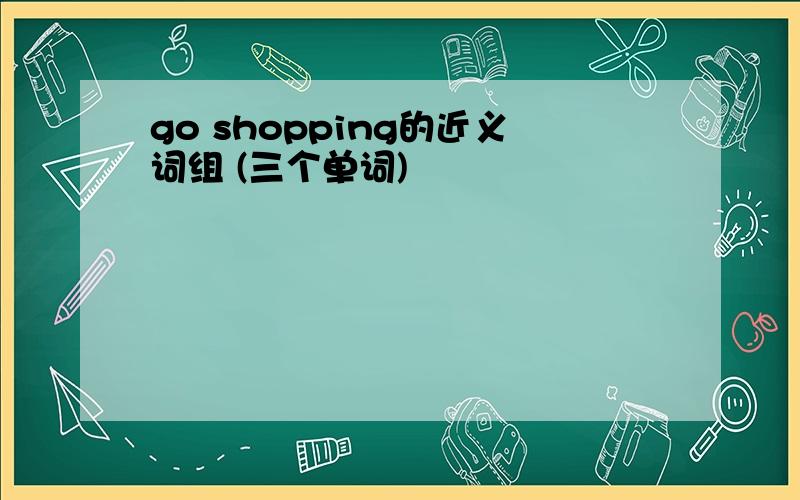 go shopping的近义词组 (三个单词)