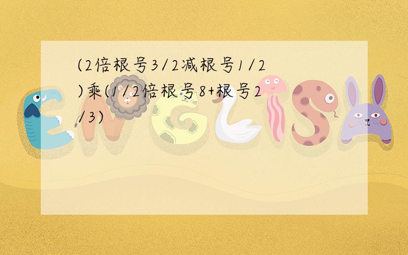 (2倍根号3/2减根号1/2)乘(1/2倍根号8+根号2/3)