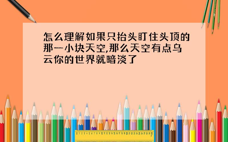 怎么理解如果只抬头盯住头顶的那一小块天空,那么天空有点乌云你的世界就暗淡了