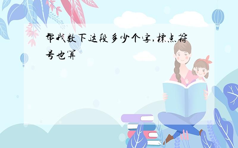 帮我数下这段多少个字,标点符号也算