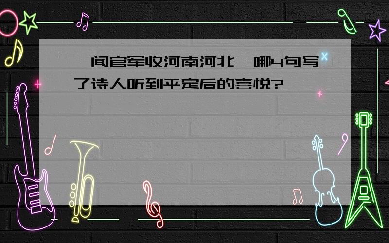 《闻官军收河南河北》哪4句写了诗人听到平定后的喜悦?